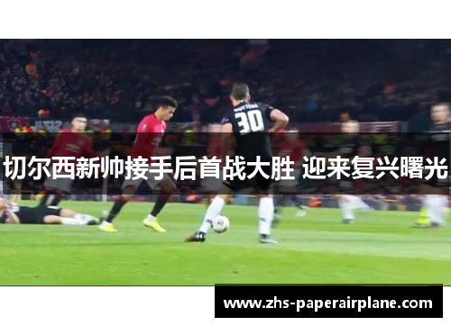 切尔西新帅接手后首战大胜 迎来复兴曙光