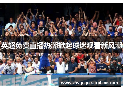 英超免费直播热潮掀起球迷观看新风潮